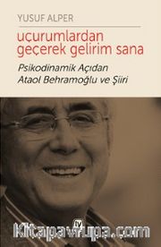 Uçurumlardan Geçerek Gelirim Sana <br /> Psikodinamik Açıdan Ataol Behramoğlu ve Şiiri