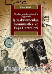 İştirakiyuncular, Komünistler ve Paşa Hazretleri <br /> Moskova-Ankara-Londra Üçgeninde