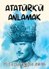 Atatürk'ü Anlamak