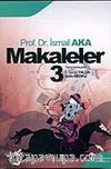 Makaleler Cilt 3 / Prof. Dr. A. İsmail Aka