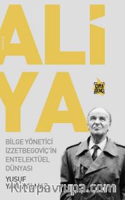 Aliya - Bilge Yönetici İzzetbegoviç'in Entelektüel Dünyası