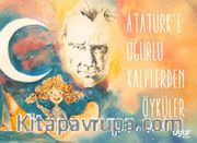 Atatürk'e Uğurlu Kalplerden Öyküler