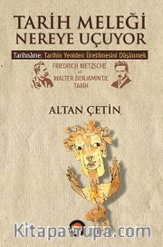 Tarih Meleği Nereye Uçuyor <br /> Tarihname: Tarihin Yeniden Üretilmesini Düşünmek Friedrich Nietzsche ve Walter Benjamin'de Tarih