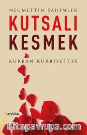 Kutsalı Kesmek <br /> Kurban Kurbiyettir