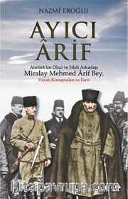Ayıcı Arif <br /> Atatürk'ün Okul ve Silah Arkadaşı Miralay Mehmed Arif Bey