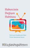Habercinin Değişen Habitusu & Televizyon Kanallarında Haber Üretim Süreçlerinin İşleyişi