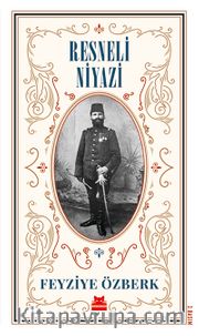 Resneli Niyazi  <br /> Vatan Fedaisi ve Rumeli Dağlarından Cumhuriyete