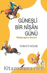 Güneşli Bir Nisan Günü <br /> Bektaş Ağa’nın Romanı