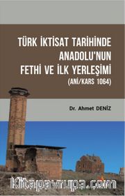Türk İktisat Tarihinde Anadolu'nun Fethi Ve İlk Yerleşimi (Ani/Kars 1064)