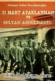 31 Mart İsyanı ve Hareket Ordusu Abdülhamid'in Selanik Sürgünü