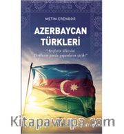 Azerbaycan Türkleri <br /> Ateşlerin Ülkesini Türklerin Yurdu Yapanların Tarihi