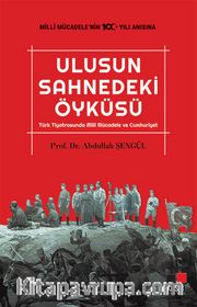 Ulusun Sahnedeki Öyküsü <br /> Türk Tiyatrosunda Milli Mücadele ve Cumhuriyet