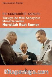 Bir Cumhuriyet Akıncısı Türkiye'de Milli Sanayinin Mimarlarından Nurullah Esat Sumer
