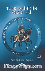 Türk Tarihinin Öncüleri <br /> Alp Er Tonga - Tomris - Mo-tun - Attila - Bilge Kağan