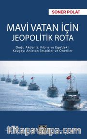 Mavi Vatan İçin Jeopolitik Rota <br /> Doğu Akdeniz, Kıbrıs ve Ege’deki Kavgayı Anlatan Tespitler ve Öneriler