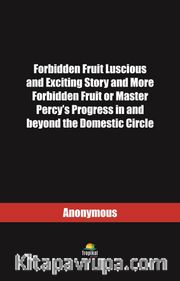 Forbidden Fruit Luscious and Exciting Story and More Forbidden Fruit or Master Percy’s Progress in and beyond the Domestic Circle