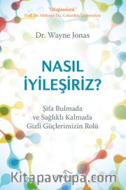Nasil İyileşiriz Şifa Bulmada Ve Sağlıklı Kalmada Gizli Güçlerimizin Rolü