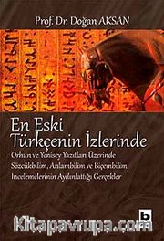 En Eski Türkçenin İzlerinde <br /> Orhun ve Yenisey Yazıtları Üzerine Sözcükbilim, Anlambilim ve Biçembilim İncelemelerinin Aydınlattığı Gerçekler