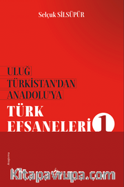 Uluğ Türkistan’dan Anadolu’ya Türk Efsaneleri 1