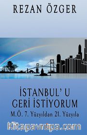 İstanbul’u Geri İstiyorum <br /> M.Ö.7. Yüzyıldan 21.Yüzyıla