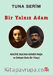 Bir Yalnız Adam <br /> Naciye Sultan-Enver Paşa ve Dehşet Dolu Bir Yüzyıl