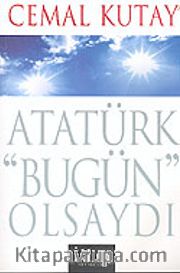 Atatürk "Bugün" Olsaydı