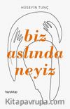 Biz Aslında Neyiz