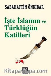 İşte İslamın ve Türklüğün Katilleri