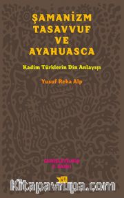 Şamanizm Tasavvuf ve Ayahuasca <br /> Kadim Türklerin Din Anlayışı