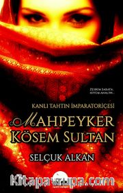 Kanlı Tahtın İmparatoriçesi Mahpeyker Kösem Sultan