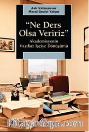 Ne Ders Olsa Veririz <br /> Akademisyenin Vasıfsız İşçiye Dönüşümü