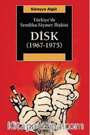 Türkiye'de Sendika-Siyaset İlişkisi DİSK (1967-1975)